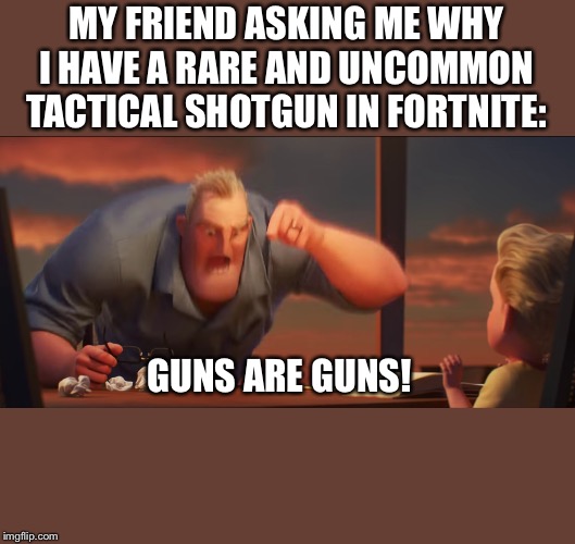 math is math | MY FRIEND ASKING ME WHY I HAVE A RARE AND UNCOMMON TACTICAL SHOTGUN IN FORTNITE:; GUNS ARE GUNS! | image tagged in math is math | made w/ Imgflip meme maker