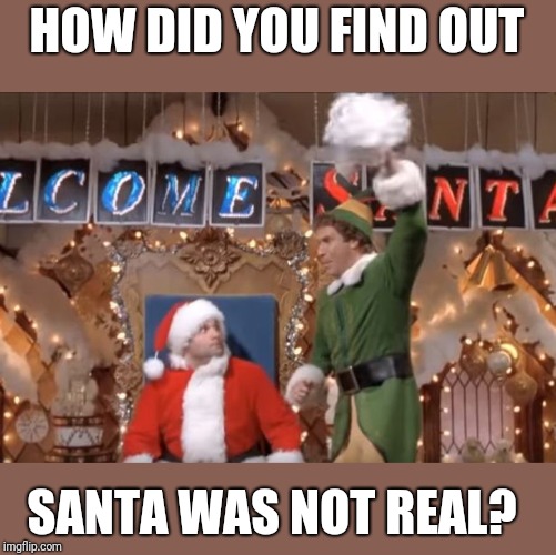 Just popping in to say hey! Sorry if I ruin anyone's Christmas with this meme ;) | HOW DID YOU FIND OUT; SANTA WAS NOT REAL? | image tagged in santa | made w/ Imgflip meme maker