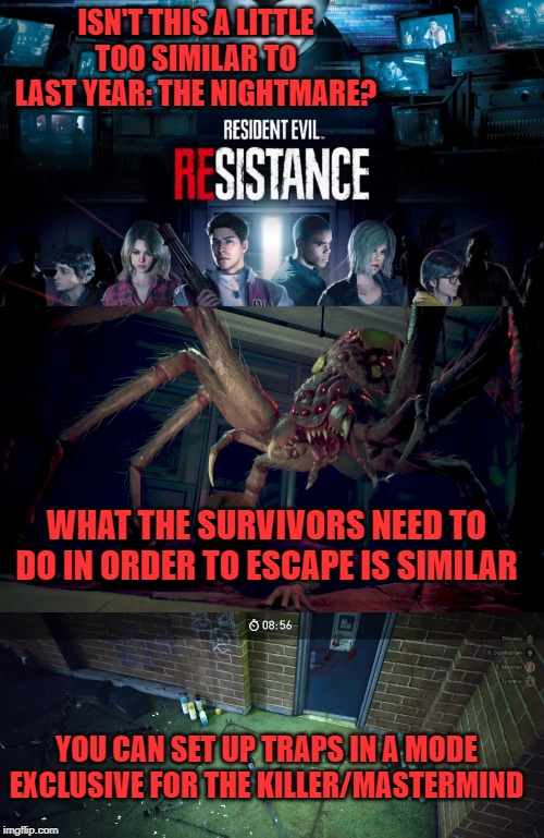 ISN'T THIS A LITTLE TOO SIMILAR TO LAST YEAR: THE NIGHTMARE? WHAT THE SURVIVORS NEED TO DO IN ORDER TO ESCAPE IS SIMILAR; YOU CAN SET UP TRAPS IN A MODE EXCLUSIVE FOR THE KILLER/MASTERMIND | image tagged in resident evil,horror,multiplayer | made w/ Imgflip meme maker