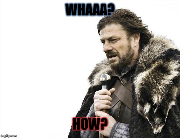 Brace Yourselves X is Coming | WHAAA? HOW? | image tagged in memes,brace yourselves x is coming | made w/ Imgflip meme maker