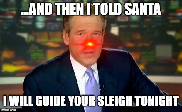 You'll be a hero after this. | ...AND THEN I TOLD SANTA; I WILL GUIDE YOUR SLEIGH TONIGHT | image tagged in brian williams was there,rudolph,santa claus,christmas | made w/ Imgflip meme maker