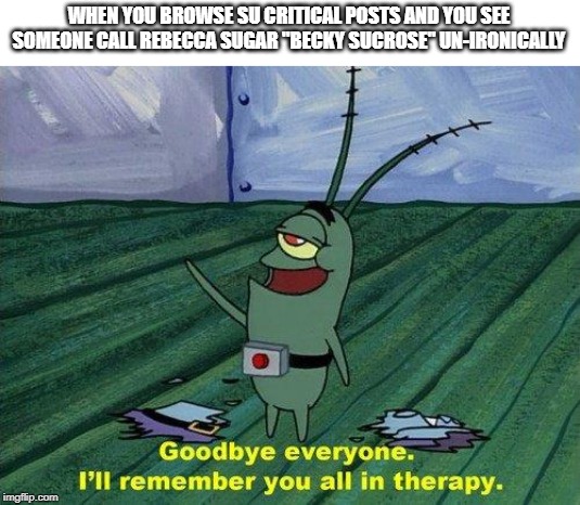 Plankton Therapy | WHEN YOU BROWSE SU CRITICAL POSTS AND YOU SEE SOMEONE CALL REBECCA SUGAR "BECKY SUCROSE" UN-IRONICALLY | image tagged in plankton therapy | made w/ Imgflip meme maker