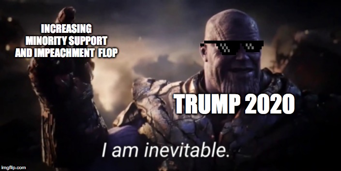 I am inevitable | TRUMP 2020 INCREASING MINORITY SUPPORT AND IMPEACHMENT  FLOP | image tagged in i am inevitable | made w/ Imgflip meme maker