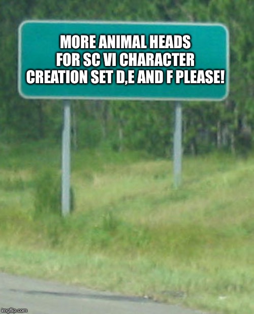 Green Road sign blank | MORE ANIMAL HEADS FOR SC VI CHARACTER CREATION SET D,E AND F PLEASE! | image tagged in green road sign blank | made w/ Imgflip meme maker