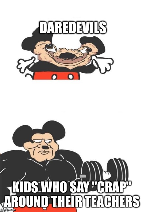 Buff Mickey Mouse | DAREDEVILS; KIDS WHO SAY "CRAP" AROUND THEIR TEACHERS | image tagged in buff mickey mouse | made w/ Imgflip meme maker