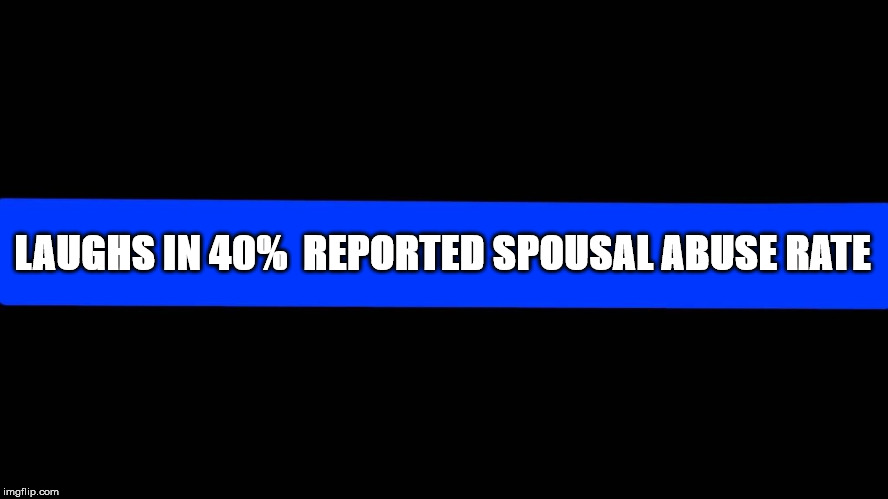 Muh Thin Blue Line | LAUGHS IN 40%  REPORTED SPOUSAL ABUSE RATE | image tagged in thin blue line,bluewivesmatter | made w/ Imgflip meme maker