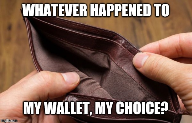 empty wallet | WHATEVER HAPPENED TO; MY WALLET, MY CHOICE? | image tagged in empty wallet | made w/ Imgflip meme maker