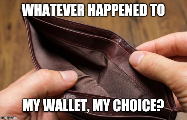 empty wallet WHATEVER HAPPENED TO; MY WALLET, MY CHOICE? image tagged in em...