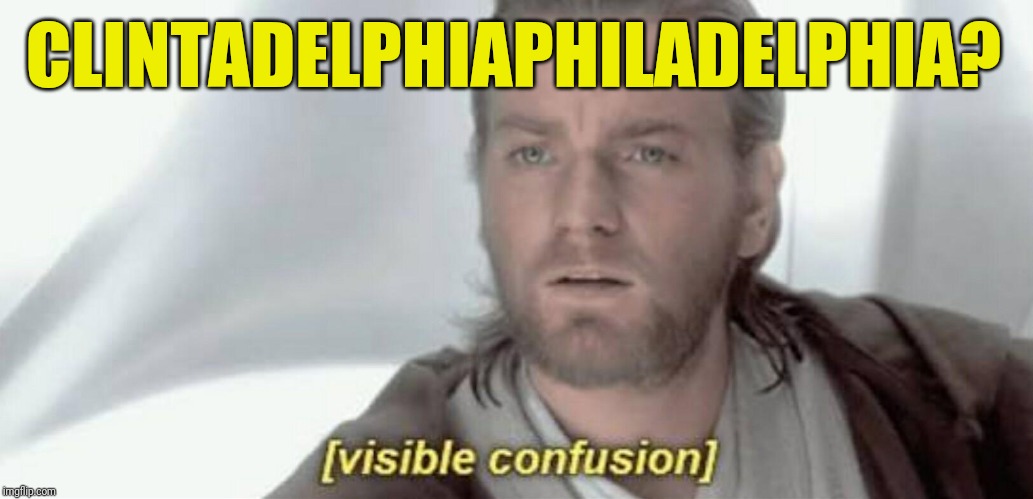 Visible Confusion | CLINTADELPHIAPHILADELPHIA? | image tagged in visible confusion | made w/ Imgflip meme maker