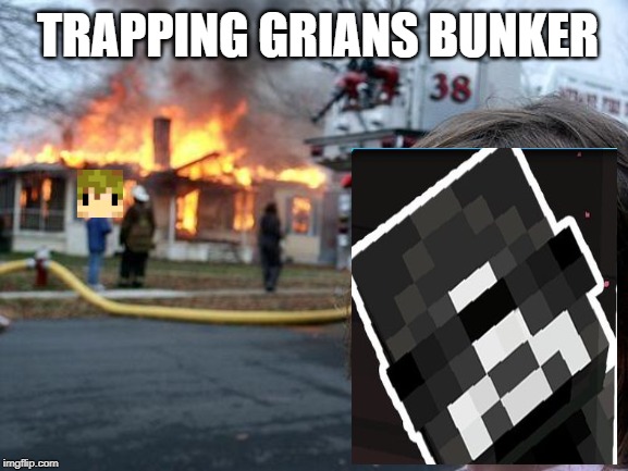 Disaster Girl | TRAPPING GRIANS BUNKER | image tagged in memes,disaster girl | made w/ Imgflip meme maker