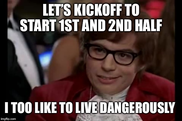 I Too Like To Live Dangerously Meme | LET’S KICKOFF TO START 1ST AND 2ND HALF; I TOO LIKE TO LIVE DANGEROUSLY | image tagged in memes,i too like to live dangerously | made w/ Imgflip meme maker