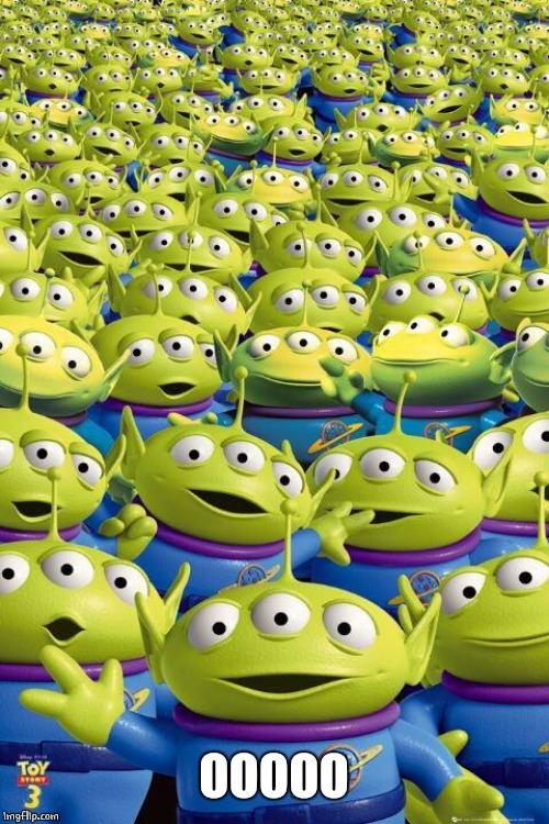Toy story aliens  | OOOOO | image tagged in toy story aliens | made w/ Imgflip meme maker