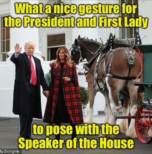 From left to right: President Trump, Melania Trump, Nancy Pelosi | What a nice gesture for the President and First Lady; to pose with the Speaker of the House | image tagged in memes,president trump,nancy pelosi | made w/ Imgflip meme maker