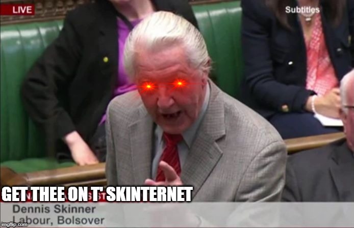 Dank meme lord Dennis Skinner | GET THEE ON T' SKINTERNET | image tagged in dennis skinner mp,meme lord,tinternet,internet,labour | made w/ Imgflip meme maker