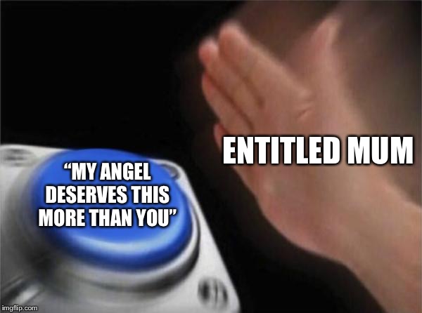 Blank Nut Button | ENTITLED MUM; “MY ANGEL DESERVES THIS MORE THAN YOU” | image tagged in memes,blank nut button | made w/ Imgflip meme maker