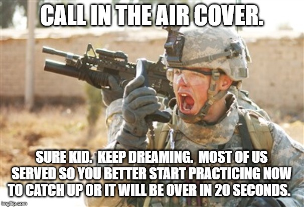 Military radio | CALL IN THE AIR COVER. SURE KID.  KEEP DREAMING.  MOST OF US SERVED SO YOU BETTER START PRACTICING NOW TO CATCH UP OR IT WILL BE OVER IN 20  | image tagged in military radio | made w/ Imgflip meme maker