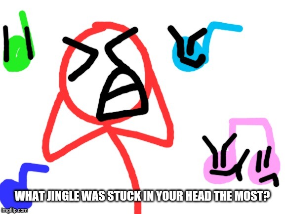 WHAT JINGLE WAS STUCK IN YOUR HEAD THE MOST? | image tagged in stickdanny with a song stuck in his head,memes | made w/ Imgflip meme maker