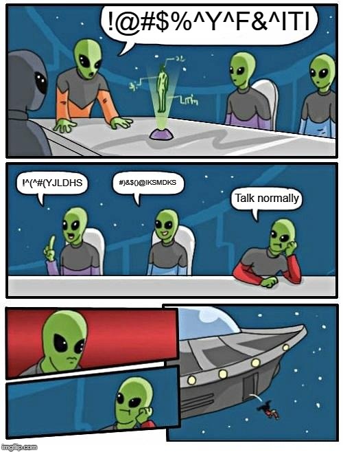 Why Don't You Talk Normally for Once | !@#$%^Y^F&^ITI; #)&$()@IKSMDKS; !^(^#(YJLDHS; Talk normally | image tagged in memes,alien meeting suggestion | made w/ Imgflip meme maker