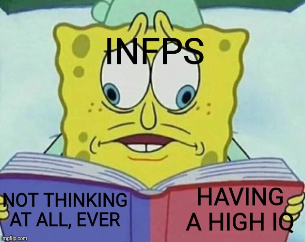 cross eyed spongebob | INFPS; NOT THINKING AT ALL, EVER; HAVING A HIGH IQ | image tagged in cross eyed spongebob | made w/ Imgflip meme maker