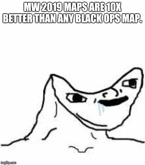 Head smashed in meme | MW 2019 MAPS ARE 10X BETTER THAN ANY BLACK OPS MAP. | image tagged in head smashed in meme | made w/ Imgflip meme maker