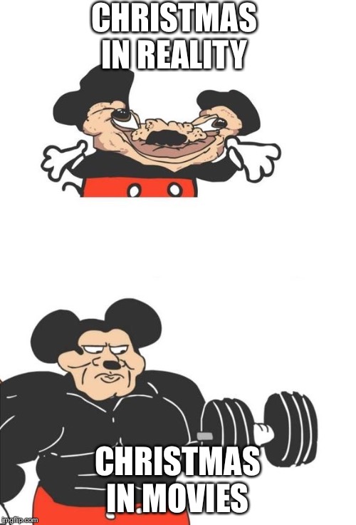 Buff Mickey Mouse | CHRISTMAS IN REALITY; CHRISTMAS IN MOVIES | image tagged in buff mickey mouse | made w/ Imgflip meme maker