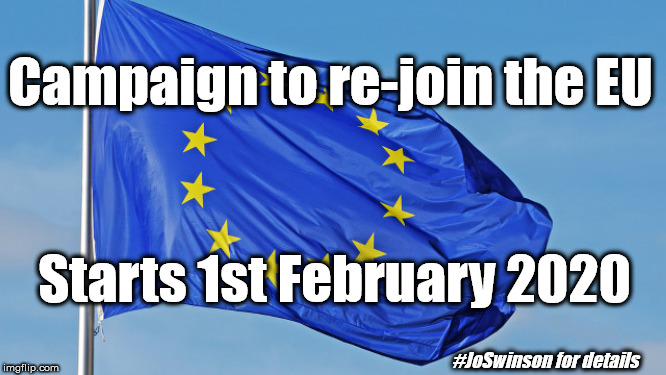 Campaign to re-join the EU | Campaign to re-join the EU; Starts 1st February 2020; #JoSwinson for details | image tagged in gina miller,remain leave,lib dem snp labour,brexit election 2019,eu,joswinson | made w/ Imgflip meme maker