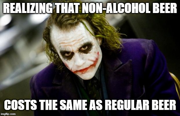 why so serious joker | REALIZING THAT NON-ALCOHOL BEER; COSTS THE SAME AS REGULAR BEER | image tagged in why so serious joker,memes,alcohol,beer | made w/ Imgflip meme maker