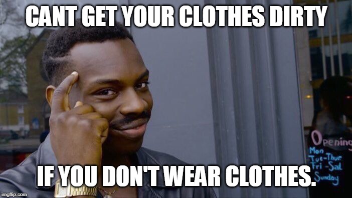 Roll Safe Think About It | CANT GET YOUR CLOTHES DIRTY; IF YOU DON'T WEAR CLOTHES. | image tagged in memes,roll safe think about it | made w/ Imgflip meme maker