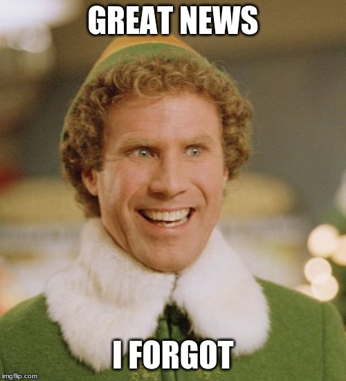 Buddy The Elf | GREAT NEWS; I FORGOT | image tagged in memes,buddy the elf | made w/ Imgflip meme maker