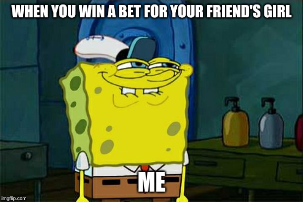 Don't You Squidward | WHEN YOU WIN A BET FOR YOUR FRIEND'S GIRL; ME | image tagged in memes,dont you squidward | made w/ Imgflip meme maker