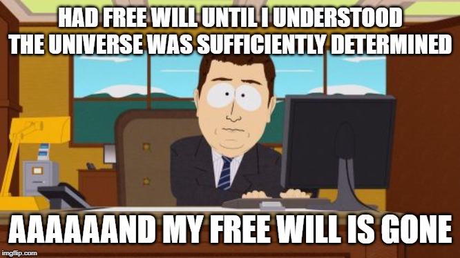 Aaaaand Its Gone | HAD FREE WILL UNTIL I UNDERSTOOD THE UNIVERSE WAS SUFFICIENTLY DETERMINED; AAAAAAND MY FREE WILL IS GONE | image tagged in memes,aaaaand its gone,free will,philosophy | made w/ Imgflip meme maker