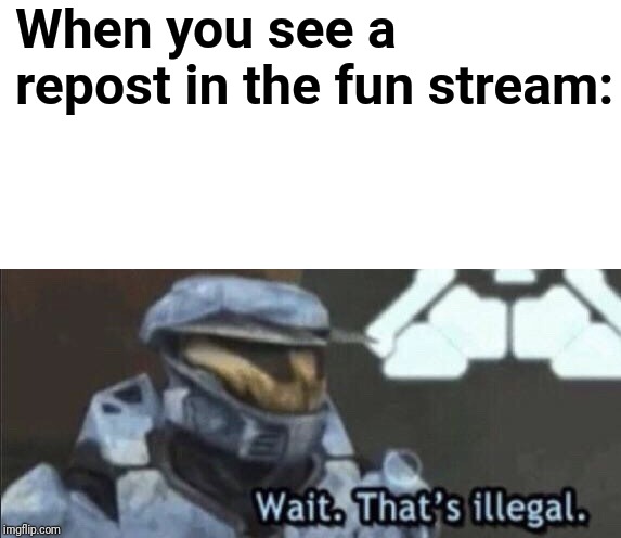 Wait that’s illegal | When you see a repost in the fun stream: | image tagged in wait thats illegal | made w/ Imgflip meme maker