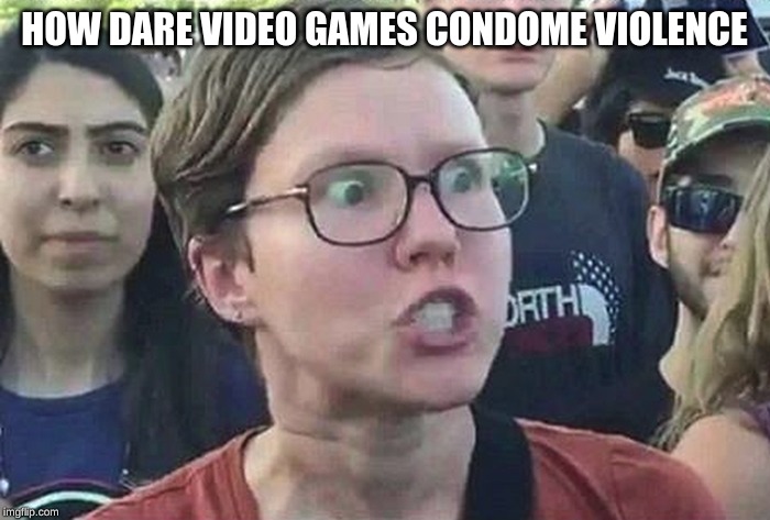 Triggered Liberal | HOW DARE VIDEO GAMES CONDOME VIOLENCE | image tagged in triggered liberal | made w/ Imgflip meme maker