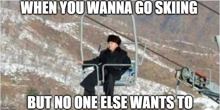 Poor Kim! | WHEN YOU WANNA GO SKIING; BUT NO ONE ELSE WANTS TO | image tagged in lonely man | made w/ Imgflip meme maker