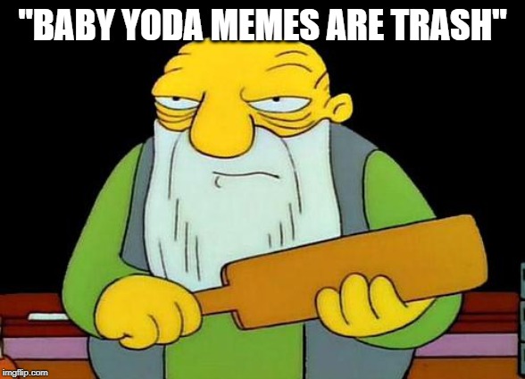 That's a paddlin' Meme | "BABY YODA MEMES ARE TRASH" | image tagged in memes,that's a paddlin' | made w/ Imgflip meme maker