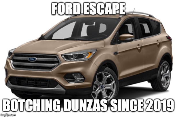 FORD ESCAPE; BOTCHING DUNZAS SINCE 2019 | made w/ Imgflip meme maker