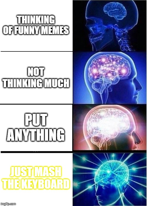 THINKING OF FUNNY MEMES NOT THINKING MUCH PUT ANYTHING JUST MASH THE KEYBOARD | image tagged in memes,expanding brain | made w/ Imgflip meme maker