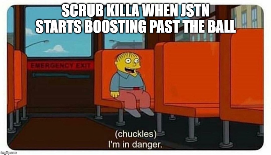 Ralph in danger | SCRUB KILLA WHEN JSTN STARTS BOOSTING PAST THE BALL | image tagged in ralph in danger | made w/ Imgflip meme maker