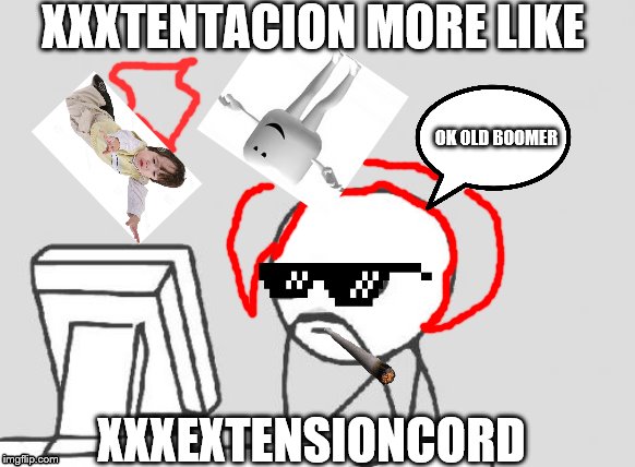 Computer Guy | XXXTENTACION MORE LIKE; OK OLD BOOMER; XXXEXTENSIONCORD | image tagged in memes,computer guy | made w/ Imgflip meme maker