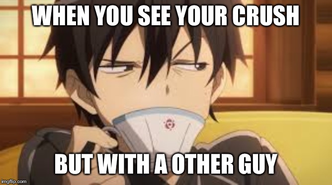 Kirito Weird Face | WHEN YOU SEE YOUR CRUSH; BUT WITH A OTHER GUY | image tagged in kirito weird face | made w/ Imgflip meme maker