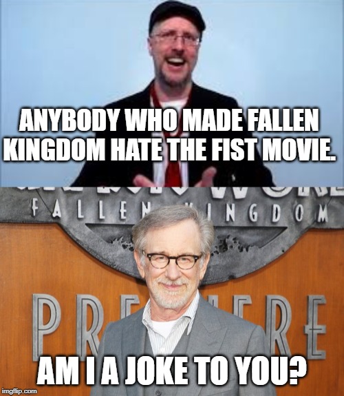 ANYBODY WHO MADE FALLEN KINGDOM HATE THE FIST MOVIE. AM I A JOKE TO YOU? | made w/ Imgflip meme maker