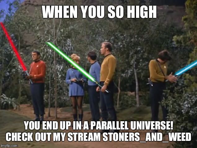 Star Trek meets Star Wars | WHEN YOU SO HIGH; YOU END UP IN A PARALLEL UNIVERSE! CHECK OUT MY STREAM STONERS_AND_WEED | image tagged in star trek meets star wars | made w/ Imgflip meme maker