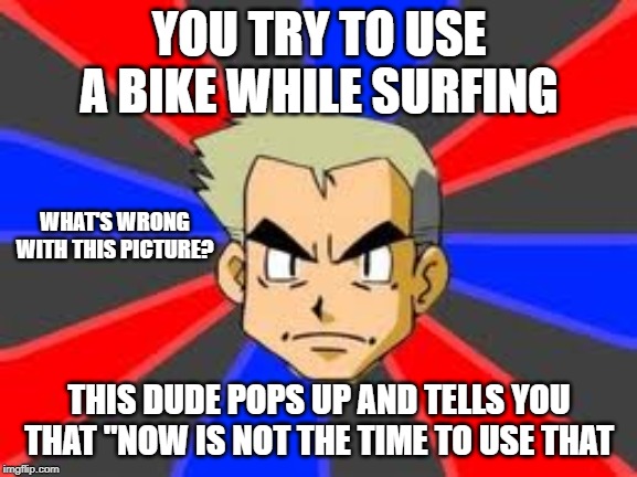 Professor Oak Meme | YOU TRY TO USE A BIKE WHILE SURFING; WHAT'S WRONG WITH THIS PICTURE? THIS DUDE POPS UP AND TELLS YOU THAT "NOW IS NOT THE TIME TO USE THAT | image tagged in memes,professor oak | made w/ Imgflip meme maker