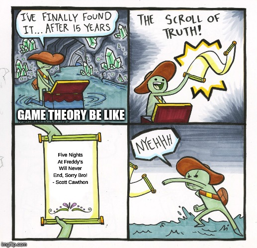 The Scroll Of Truth | GAME THEORY BE LIKE; Five Nights At Freddy's Will Never End, Sorry Bro! - Scott Cawthon | image tagged in memes,the scroll of truth | made w/ Imgflip meme maker