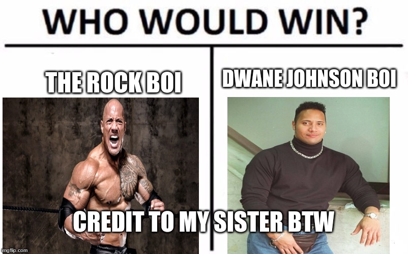Who Would Win? Meme | DWANE JOHNSON BOI; THE ROCK BOI; CREDIT TO MY SISTER BTW | image tagged in memes,who would win | made w/ Imgflip meme maker