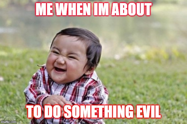 Evil Toddler | ME WHEN IM ABOUT; TO DO SOMETHING EVIL | image tagged in memes,evil toddler | made w/ Imgflip meme maker