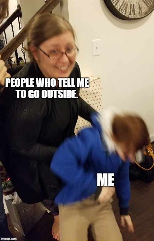Let me go | PEOPLE WHO TELL ME
TO GO OUTSIDE. ME | image tagged in let me go | made w/ Imgflip meme maker