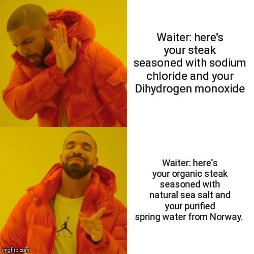 Drake Hotline Bling | Waiter: here's your steak seasoned with sodium chloride and your Dihydrogen monoxide; Waiter: here's your organic steak seasoned with natural sea salt and your purified spring water from Norway. | image tagged in memes,drake hotline bling | made w/ Imgflip meme maker