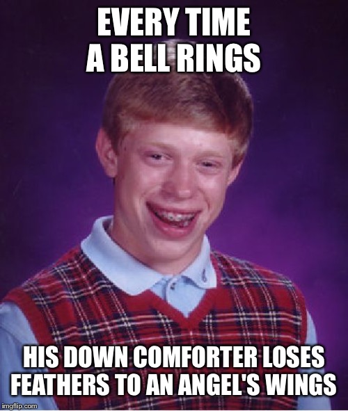 Bad Luck Brian | EVERY TIME A BELL RINGS; HIS DOWN COMFORTER LOSES FEATHERS TO AN ANGEL'S WINGS | image tagged in memes,bad luck brian | made w/ Imgflip meme maker