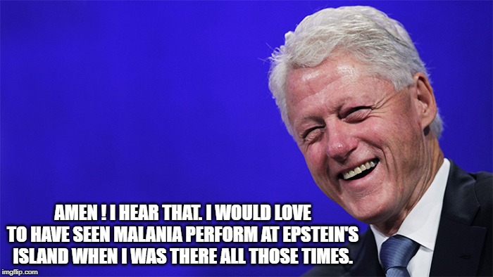 AMEN ! I HEAR THAT. I WOULD LOVE TO HAVE SEEN MALANIA PERFORM AT EPSTEIN'S ISLAND WHEN I WAS THERE ALL THOSE TIMES. | made w/ Imgflip meme maker